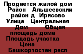 Продается жилой дом › Район ­ Альшеевский район д .Ирисово › Улица ­ Центральная › Дом ­ 55 › Общая площадь дома ­ 51 › Площадь участка ­ 57 › Цена ­ 850 000 - Башкортостан респ., Альшеевский р-н, Идрисово д. Недвижимость » Дома, коттеджи, дачи продажа   . Башкортостан респ.